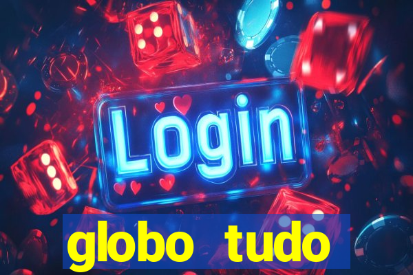 globo tudo absolutamente tudo